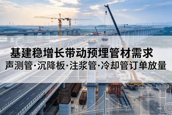 东乡基建稳增长带动预埋监测管材需求，声测管、沉降板、注浆管订单持续放量